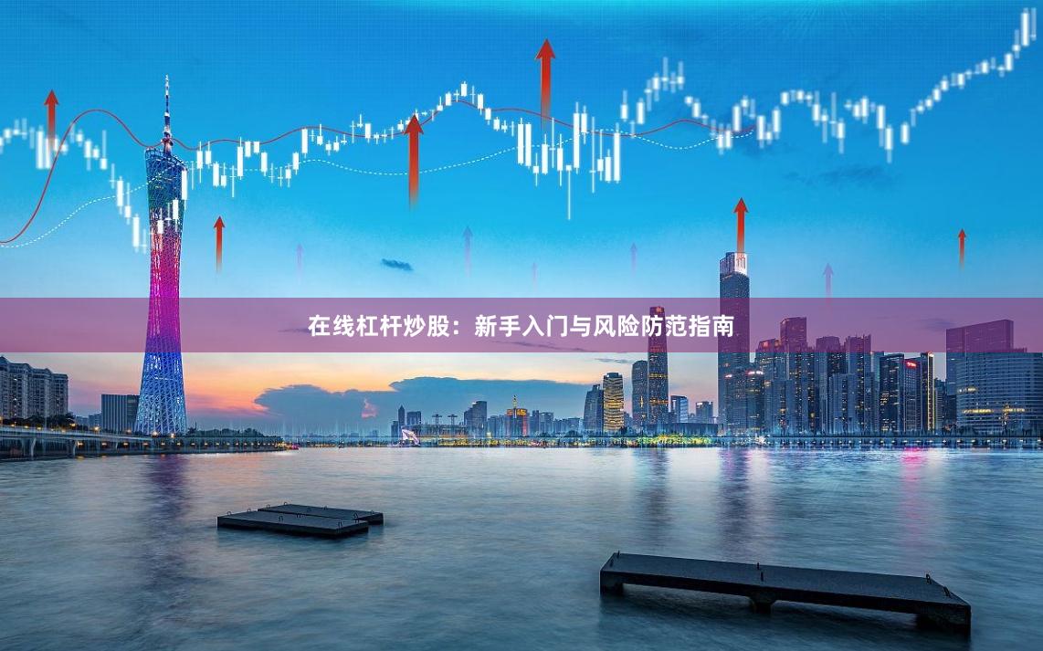 在线杠杆炒股：新手入门与风险防范指南