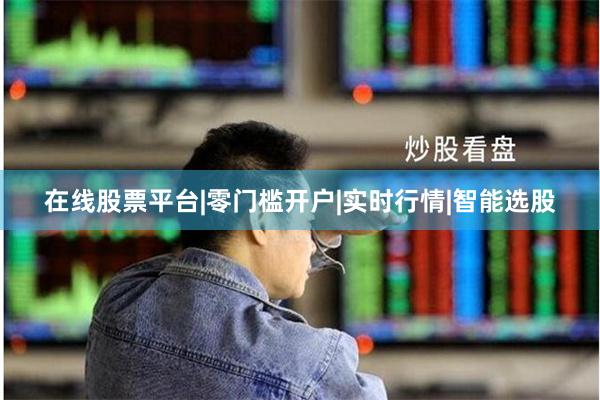 在线股票平台|零门槛开户|实时行情|智能选股