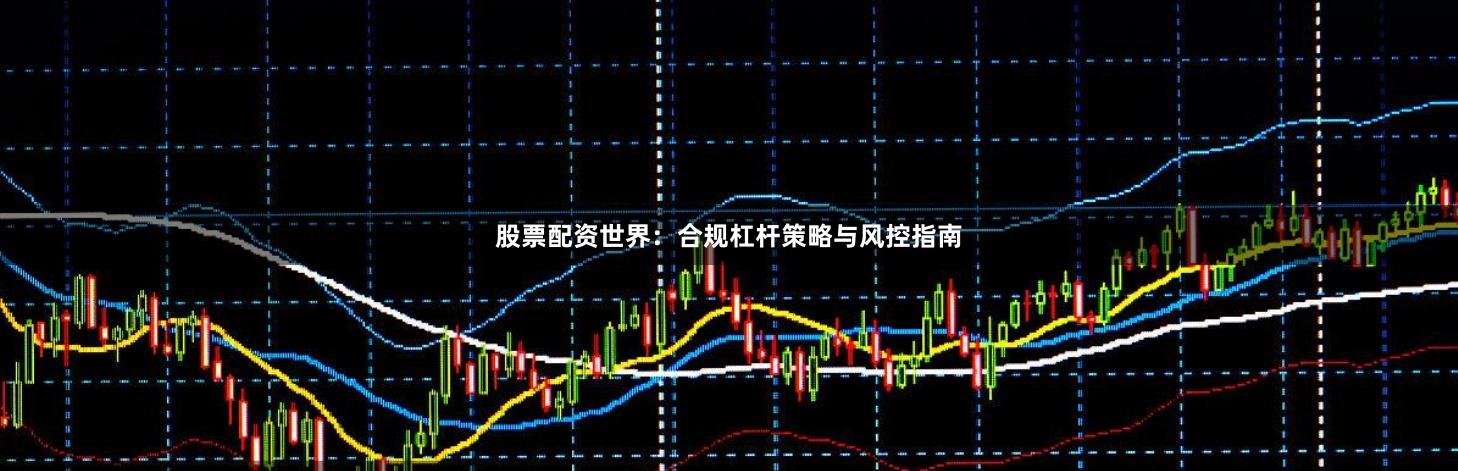 股票配资世界：合规杠杆策略与风控指南