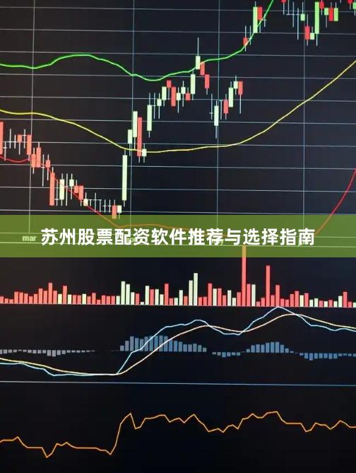 苏州股票配资软件推荐与选择指南