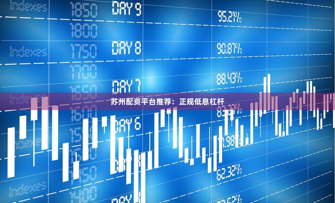 苏州配资平台推荐：正规低息杠杆