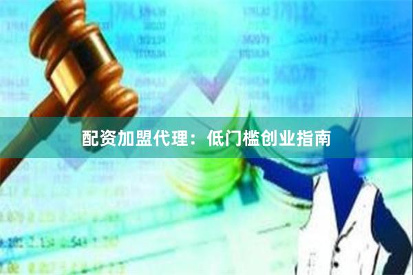 配资加盟代理：低门槛创业指南