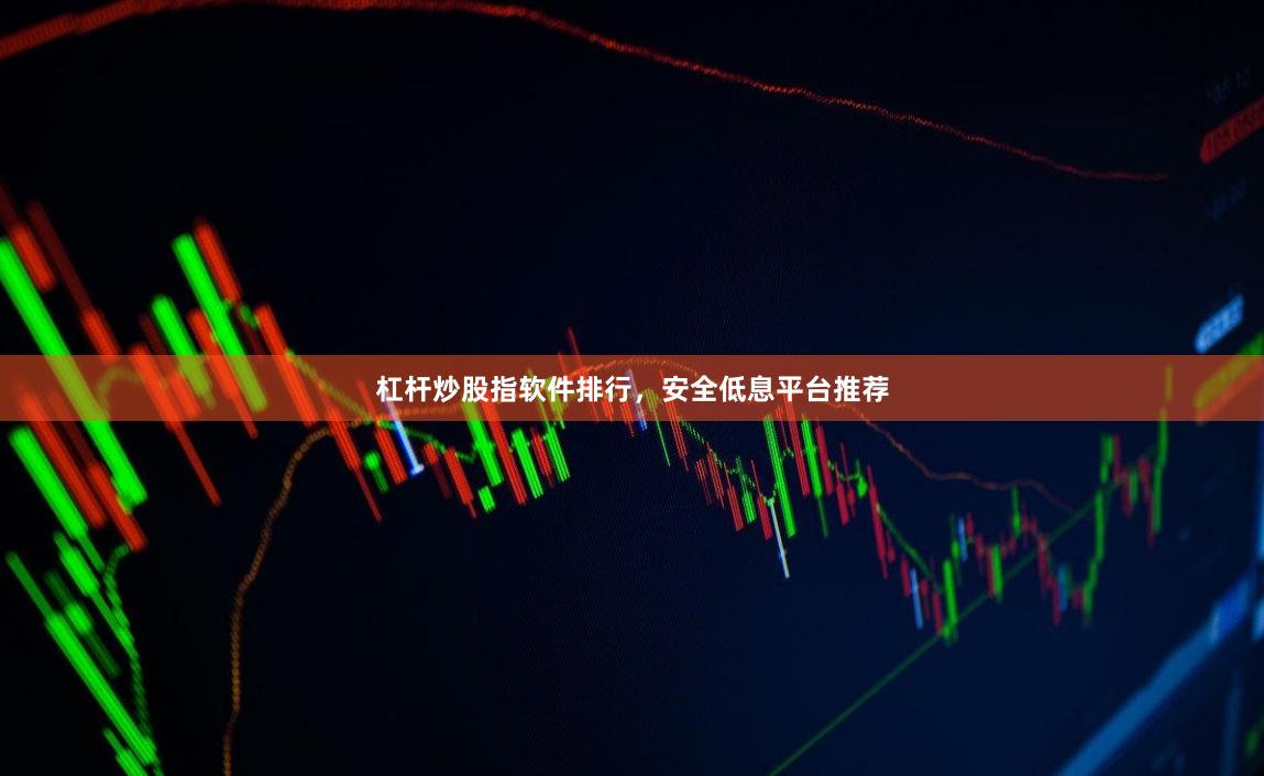 杠杆炒股指软件排行，安全低息平台推荐
