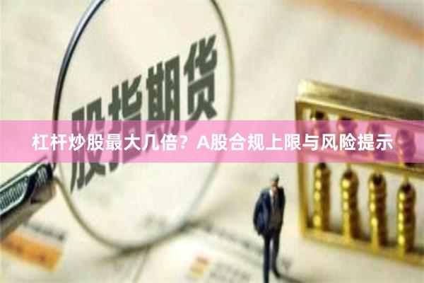 杠杆炒股最大几倍？A股合规上限与风险提示