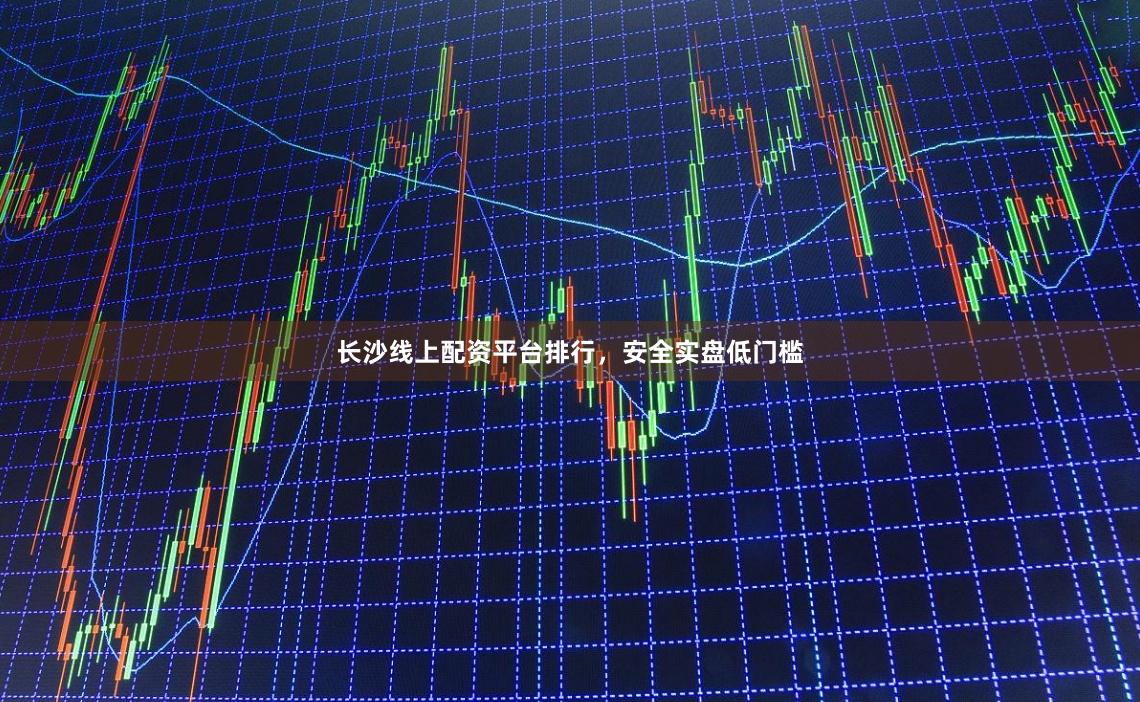长沙线上配资平台排行，安全实盘低门槛