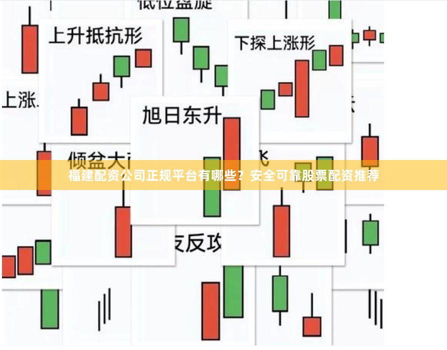 福建配资公司正规平台有哪些？安全可靠股票配资推荐