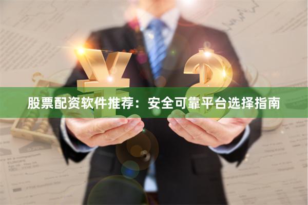 股票配资软件推荐：安全可靠平台选择指南