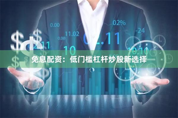 免息配资：低门槛杠杆炒股新选择