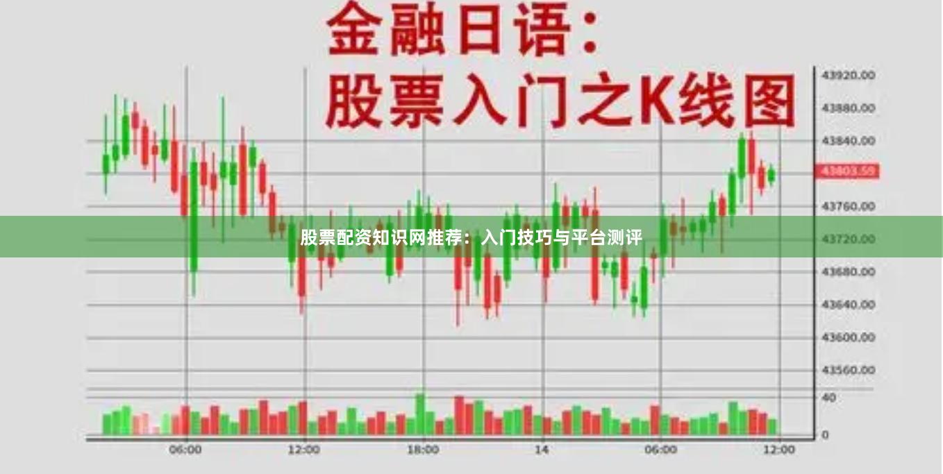 股票配资知识网推荐：入门技巧与平台测评